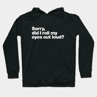 Sorry, did I roll my eyes out loud? Hoodie